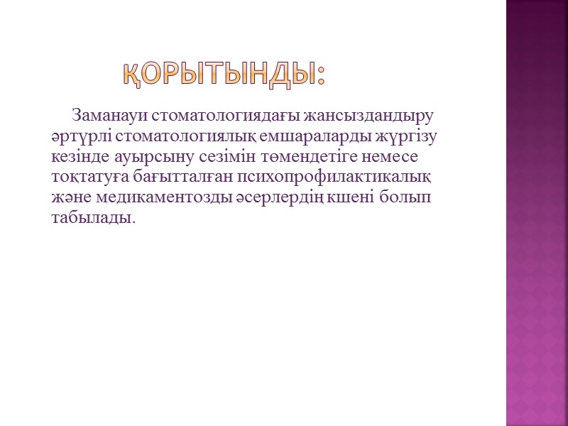 Қорытынды:       Заманауи стоматологиядағы жансыздандыру әртүрлі стоматологиялық емшараларды жүргізу